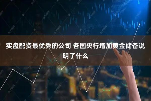 实盘配资最优秀的公司 各国央行增加黄金储备说明了什么